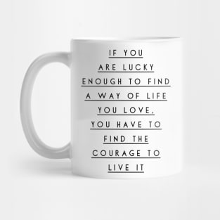 if you are lucky enough to find a way of life you love you have to find the courage to live it Mug